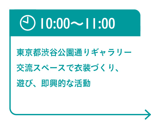 10:00〜11:00　東京都渋谷公園通りギャラリー交流スペースで衣装づくり、遊び、即興的な活動