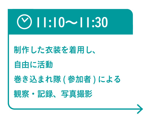 11:10〜11:30　制作した衣装を着用し、自由に活動
 巻き込まれ隊による観察・記録
