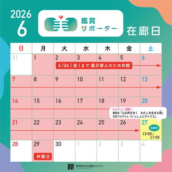 2026年6月の鑑賞サポーター在廊日
6月27日（土）13:00～17:00 ★展覧会「心の声をきく　わたしを生きる術（すべ）」開幕

※6/26（金）まで展示替えのため休館しています。
※鑑賞サポーター在廊予定日は、都合により変更になる場合があります。