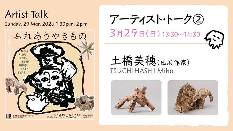 Related Event of "Ceramic Encounters” Artist Talk 2 (UEDA Kana, TSUCHIHASHI Miho)